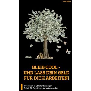 Rößner, André BLEIB COOL UND LASS DEIN GELD FÜR DICH ARBEITEN!: Investieren in ETFs für Einsteiger. Schritt für Schritt zum Vermögensaufbau Rößner, André BLEIB COOL UND LASS DEIN GELD FÜR DICH ARBEITEN!: Investieren in ETFs für Einsteiger. Schritt für Schritt zum Vermögensaufbau