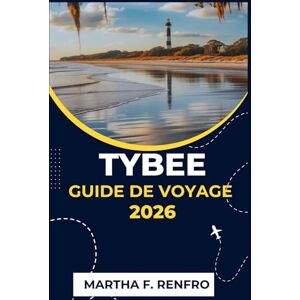 F. Renfro, Martha TYBEE GUIDE DE VOYAGE 2026: ExplorerDétendez-vous et découvrez la magie du joyau côtier de la Géorgie F. Renfro, Martha TYBEE GUIDE DE VOYAGE 2026: ExplorerDétendez-vous et découvrez la magie du joyau côtier de la Géorgie