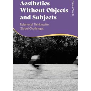 Perullo, Nicola Aesthetics without Objects and Subjects: Relational Thinking for Global Challenges Perullo, Nicola Aesthetics without Objects and Subjects: Relational Thinking for Global Challenges