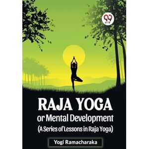 Ramacharaka, Yogi Raja Yoga or Mental Development (A Series of Lessons in Raja Yoga) Ramacharaka, Yogi Raja Yoga or Mental Development (A Series of Lessons in Raja Yoga)