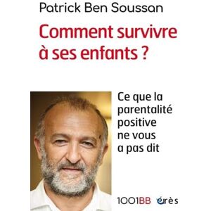 Ben Soussan, Patrick 1001 BB 165 Comment survivre à ses enfants ?: Ce que la parentalité positive ne vous a pas dit Ben Soussan, Patrick 1001 BB 165 Comment survivre à ses enfants ?: Ce que la parentalité positive ne vous a pas dit