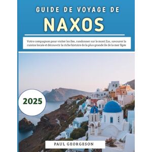 Georgeson, Paul Guide De Voyage De Naxos 2025: Votre compagnon pour visiter les îles, randonner sur le mont Zas, savourer la cuisine locale et découvrir la riche histoire de la plus grande île de la mer Égée Georgeson, Paul Guide De Voyage De Naxos 2025: Votre compagnon pour visiter les îles, randonner sur le mont Zas, savourer la cuisine locale et découvrir la riche histoire de la plus grande île de la mer Égée