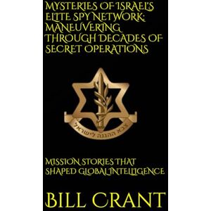 Crant, Bill MYSTERIES OF ISRAEL'S ELITE SPY NETWORK: MANEUVERING THROUGH DECADES OF SECRET OPERATIONS: MISSION STORIES THAT SHAPED GLOBAL INTELLIGENCE (World History) Crant, Bill MYSTERIES OF ISRAEL'S ELITE SPY NETWORK: MANEUVERING THROUGH DECADES OF SECRET OPERATIONS: MISSION STORIES THAT SHAPED GLOBAL INTELLIGENCE (World History)