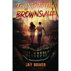Bower, Jay Try Not to Die: In Brownsville: An Interactive Adventure: 17 Bower, Jay Try Not to Die: In Brownsville: An Interactive Adventure: 17