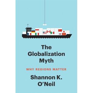 O'Neil, Shannon K The Globalization Myth: Why Regions Matter (Council on Foreign Relations Books) O'Neil, Shannon K The Globalization Myth: Why Regions Matter (Council on Foreign Relations Books)