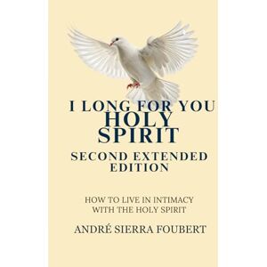 Sierra Foubert, Ps André I Long for You Holy Spirit Second Extended Edition: How to Hear the Heart of God Sierra Foubert, Ps André I Long for You Holy Spirit Second Extended Edition: How to Hear the Heart of God