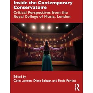Inside the Contemporary Conservatoire: Critical Perspectives from the Royal College of Music, London Inside the Contemporary Conservatoire: Critical Perspectives from the Royal College of Music, London