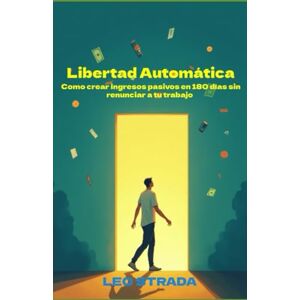 Strada, Mr. Leo Libertad Automática: Cómo crear ingresos pasivos en 180 días sin renunciar a tu trabajo Strada, Mr. Leo Libertad Automática: Cómo crear ingresos pasivos en 180 días sin renunciar a tu trabajo