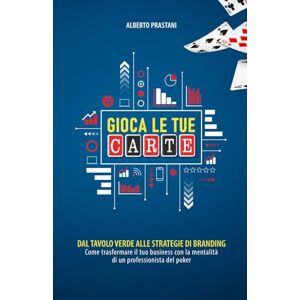 Pràstani, Alberto Gioca le tue carte: dal tavolo verde alle strategie di branding: Come trasformare il tuo business con la mentalità di un professionista del poker Pràstani, Alberto Gioca le tue carte: dal tavolo verde alle strategie di branding: Come trasformare il tuo business con la mentalità di un professionista del poker