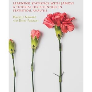 Navarro, Danielle Learning Statistics with Jamovi: A Tutorial for Beginners in Statistical Analysis Navarro, Danielle Learning Statistics with Jamovi: A Tutorial for Beginners in Statistical Analysis