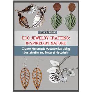SHINE, ADAM ECO JEWELRY CRAFTING: INSPIRED BY NATURE: Create Handmade Accessories Using Sustainable and Natural Materials. SHINE, ADAM ECO JEWELRY CRAFTING: INSPIRED BY NATURE: Create Handmade Accessories Using Sustainable and Natural Materials.