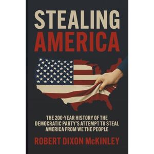 McKinley, Robert Dixon Stealing America: The 200-Year History of the Democratic Party’s Attempt to Steal America from We the People. McKinley, Robert Dixon Stealing America: The 200-Year History of the Democratic Party’s Attempt to Steal America from We the People.