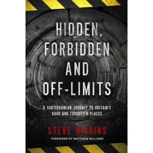 Higgins, Steve Hidden, Forbidden & Off-Limits: A Subterranean Journey to Britain's Dark and Forgotten Places Higgins, Steve Hidden, Forbidden & Off-Limits: A Subterranean Journey to Britain's Dark and Forgotten Places