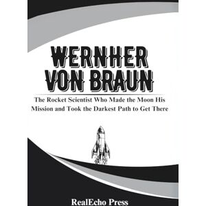 Press, RealEcho WERNHER VON BRAUN: The Rocket Scientist Who Made the Moon His Mission and Took the Darkest Path to Get There Press, RealEcho WERNHER VON BRAUN: The Rocket Scientist Who Made the Moon His Mission and Took the Darkest Path to Get There