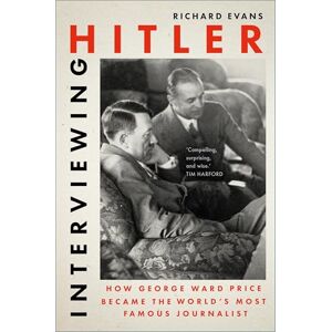 Richard Evans Interviewing Hitler: How George Ward Price Became the World's Most Famous Journalist Richard Evans Interviewing Hitler: How George Ward Price Became the World's Most Famous Journalist
