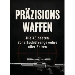 Lang, Sofia Präzisionswaffen: Die 48 besten Scharfschützengewehre aller Zeiten Lang, Sofia Präzisionswaffen: Die 48 besten Scharfschützengewehre aller Zeiten