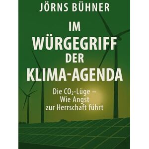 Bühner, Jörns Im Würgegriff der Klima-Agenda: Die CO2-Lüge Wie Angst zur Herrschaft führt Bühner, Jörns Im Würgegriff der Klima-Agenda: Die CO2-Lüge Wie Angst zur Herrschaft führt