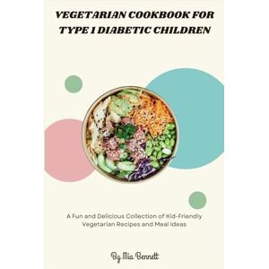 Bennett, Mia Vegetarian Cookbook for Type 1 Diabetic Children: A Fun and Delicious Collection of Kid-Friendly Vegetarian Recipes and Meal Ideas Bennett, Mia Vegetarian Cookbook for Type 1 Diabetic Children: A Fun and Delicious Collection of Kid-Friendly Vegetarian Recipes and Meal Ideas