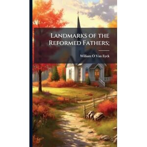 Van Eyck, William O Landmarks of the Reformed Fathers; Van Eyck, William O Landmarks of the Reformed Fathers;