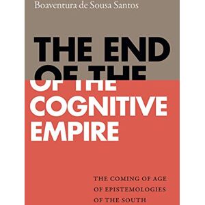 de Sousa Santos, Boaventura The End of the Cognitive Empire: The Coming of Age of Epistemologies of the South de Sousa Santos, Boaventura The End of the Cognitive Empire: The Coming of Age of Epistemologies of the South