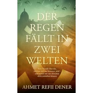 Dener, Ahmet Refii Der Regen fällt in zwei Welten: Eine Novelle über das, was war und was kommen wird, und warum wir uns dem Jetzt nicht entziehen können. Dener, Ahmet Refii Der Regen fällt in zwei Welten: Eine Novelle über das, was war und was kommen wird, und warum wir uns dem Jetzt nicht entziehen können.