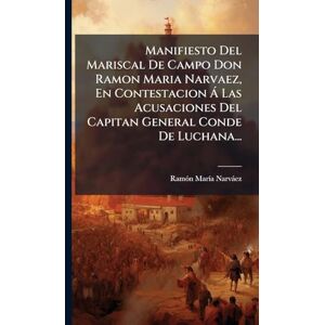 Narvàez, Ramã3n Marã-A Manifiesto Del Mariscal De Campo Don Ramon Maria Narvaez, En Contestacion à Las Acusaciones Del Capitan General Conde De Luchana... Narvàez, Ramã3n Marã-A Manifiesto Del Mariscal De Campo Don Ramon Maria Narvaez, En Contestacion à Las Acusaciones Del Capitan General Conde De Luchana...