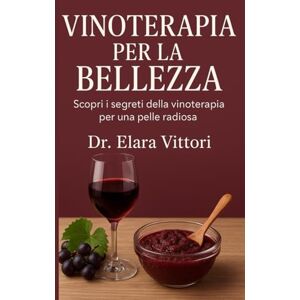 Vittori, Dr. Elara Vinoterapia per la Bellezza: Scopri i segreti della vinoterapia per una pelle radiosa Vittori, Dr. Elara Vinoterapia per la Bellezza: Scopri i segreti della vinoterapia per una pelle radiosa