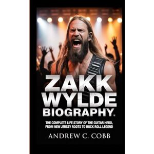 C. COBB, ANDREW ZAKK WYLDE BIOGRAPHY: The Complete Life Story of the Guitar Hero, From New Jersey Roots to Rock and Roll Legend C. COBB, ANDREW ZAKK WYLDE BIOGRAPHY: The Complete Life Story of the Guitar Hero, From New Jersey Roots to Rock and Roll Legend