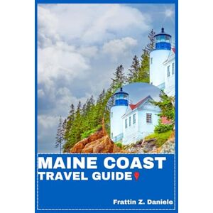 Daniele, Frattin Z. MAINE COAST TRAVEL GUIDE: Your Essential Maine Coast Travel Handbook: Authentic Itineraries, Local Secrets, Food, Culture & Coastal Adventures from Portland to Acadia Daniele, Frattin Z. MAINE COAST TRAVEL GUIDE: Your Essential Maine Coast Travel Handbook: Authentic Itineraries, Local Secrets, Food, Culture & Coastal Adventures from Portland to Acadia