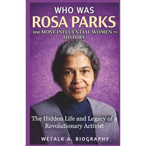 A. Biography, WeTalk Who Was Rosa Parks? 100 Most Influential Women in History: The Hidden Life and Legacy of a Revolutionary Activist A. Biography, WeTalk Who Was Rosa Parks? 100 Most Influential Women in History: The Hidden Life and Legacy of a Revolutionary Activist