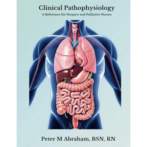 Abraham, Peter Clinical Pathophysiology: A Reference for Hospice and Palliative Nurses (Empowering Excellence in Hospice: A Nurse's Toolkit for Best Practices) Abraham, Peter Clinical Pathophysiology: A Reference for Hospice and Palliative Nurses (Empowering Excellence in Hospice: A Nurse's Toolkit for Best Practices)