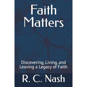 Nash, R. C. Faith Matters: Discovering, Living, and Leaving a Legacy of Faith (Things Matter) Nash, R. C. Faith Matters: Discovering, Living, and Leaving a Legacy of Faith (Things Matter)