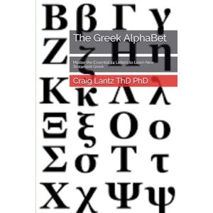 Lantz ThD PhD, Craig The Greek AlphaBet: Master the Essential 24 Letters to Learn New Testament Greek Lantz ThD PhD, Craig The Greek AlphaBet: Master the Essential 24 Letters to Learn New Testament Greek
