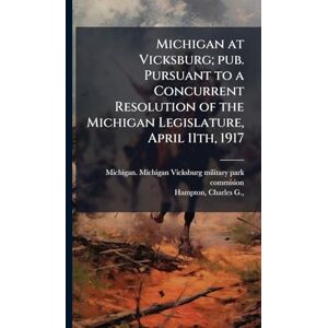 United Michigan at Vicksburg; pub. Pursuant to a Concurrent Resolution of the Michigan Legislature, April 11th, 1917 United Michigan at Vicksburg; pub. Pursuant to a Concurrent Resolution of the Michigan Legislature, April 11th, 1917