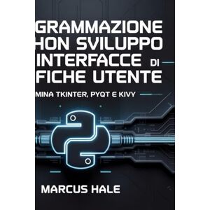 HALE, MARCUS Programmazione Python per lo sviluppo di interfacce grafiche utente: Domina Tkinter, PyQt e Kivy HALE, MARCUS Programmazione Python per lo sviluppo di interfacce grafiche utente: Domina Tkinter, PyQt e Kivy