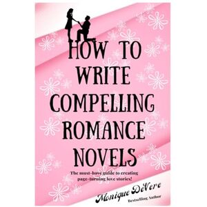 DeVere, Monique How to Write Compelling Romance Novels: The must-have guide to creating page-turning love stories! DeVere, Monique How to Write Compelling Romance Novels: The must-have guide to creating page-turning love stories!