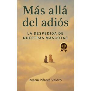 Pifarre Valero, Maria Mas allá del adiós: La despedida de nuestras mascotas Pifarre Valero, Maria Mas allá del adiós: La despedida de nuestras mascotas