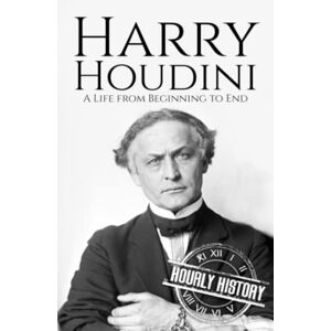 History, Hourly Harry Houdini: A Life from Beginning to End History, Hourly Harry Houdini: A Life from Beginning to End