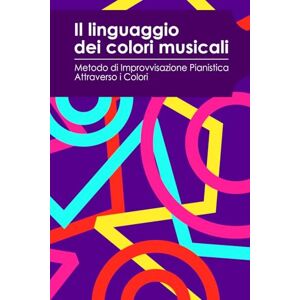 Ferro, Francesco Nunzio Antonio Il Linguaggio dei Colori Musicali: Metodo di Improvvisazione Pianistica Attraverso i Colori Ferro, Francesco Nunzio Antonio Il Linguaggio dei Colori Musicali: Metodo di Improvvisazione Pianistica Attraverso i Colori