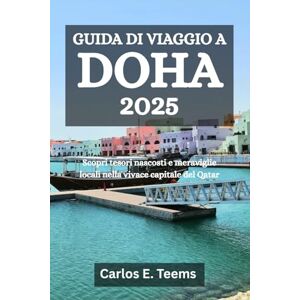 Teems, Carlos E. GUIDA DI VIAGGIO A DOHA 2025: Scopri tesori nascosti e meraviglie locali nella vivace capitale del Qatar Teems, Carlos E. GUIDA DI VIAGGIO A DOHA 2025: Scopri tesori nascosti e meraviglie locali nella vivace capitale del Qatar