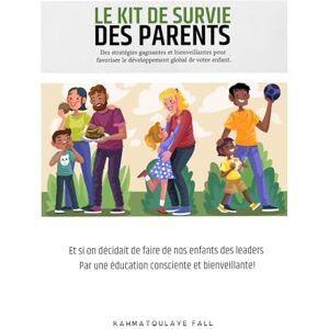 Fall, Mme Rahmatoulaye Le kit de survie des parents.: Et si on décidait de faire de nos enfants des leaders par une éducation consciente et bienveillante. Fall, Mme Rahmatoulaye Le kit de survie des parents.: Et si on décidait de faire de nos enfants des leaders par une éducation consciente et bienveillante.
