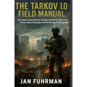 Fuhrman, Jan The Tarkov 1.0 Field Manual: Your Step-by-Step Guide to Conquering the Escape from Tarkov Story Campaign and Mastering the Endgame Fuhrman, Jan The Tarkov 1.0 Field Manual: Your Step-by-Step Guide to Conquering the Escape from Tarkov Story Campaign and Mastering the Endgame