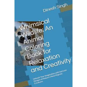 Singh, Mr. Dinesh Whimsical Wildlife: An Animal Coloring Book for Relaxation and Creativity: Unleash Your Imagination with Intricate Designs of Nature's Most Majestic Creatures Singh, Mr. Dinesh Whimsical Wildlife: An Animal Coloring Book for Relaxation and Creativity: Unleash Your Imagination with Intricate Designs of Nature's Most Majestic Creatures