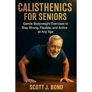 Scott CALISTHENICS FOR SENIORS: Calisthenics for seniors 2025,Senior fitness, Bodyweight exercises,Gentle workouts,Low impact exercises,Over 50 fitness,Chair exercises,Senior strength training,Mobility tr Scott CALISTHENICS FOR SENIORS: Calisthenics for seniors 2025,Senior fitness, Bodyweight exercises,Gentle workouts,Low impact exercises,Over 50 fitness,Chair exercises,Senior strength training,Mobility tr
