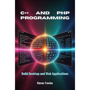 Trevino, Kieran C++ and PHP Programming: Build Desktop and Web Applications Trevino, Kieran C++ and PHP Programming: Build Desktop and Web Applications