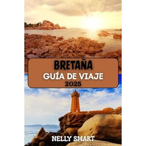 SMART, NELLY Guía de Viaje Bretaña 2025: Descubra el encanto costero de Francia, el alma celta y los tesoros escondidos SMART, NELLY Guía de Viaje Bretaña 2025: Descubra el encanto costero de Francia, el alma celta y los tesoros escondidos