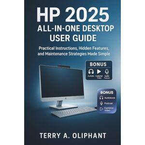 Oliphant, Terry A. HP 2025 All-in-One Desktop user Guide: Practical Instructions, Hidden Features, and Maintenance Strategies Made Simple Oliphant, Terry A. HP 2025 All-in-One Desktop user Guide: Practical Instructions, Hidden Features, and Maintenance Strategies Made Simple