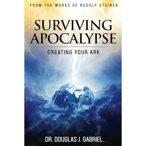 Gabriel, Dr. Douglas J. Surviving Apocalypse: Creating Your Ark (From the Works of Rudolf Steiner) Gabriel, Dr. Douglas J. Surviving Apocalypse: Creating Your Ark (From the Works of Rudolf Steiner)