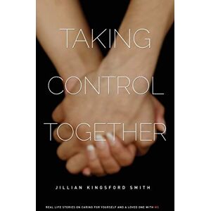 Kingsford Smith, Jillian Taking Control Together: Real Life Stories for Caring for Yourself & a Loved One with Multiple Sclerosis Kingsford Smith, Jillian Taking Control Together: Real Life Stories for Caring for Yourself & a Loved One with Multiple Sclerosis