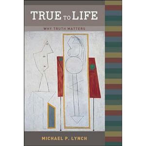 Lynch, Michael P. True to Life: Why Truth Matters Lynch, Michael P. True to Life: Why Truth Matters